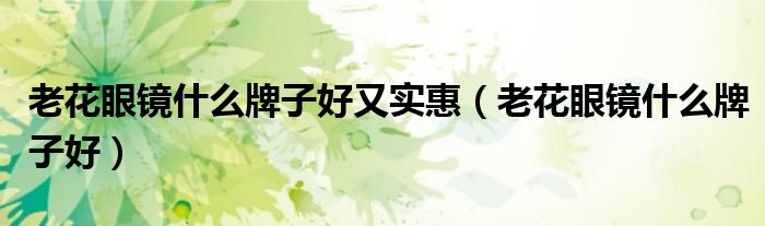 老花眼镜什么牌子好又实惠(老花眼镜什么牌子好)