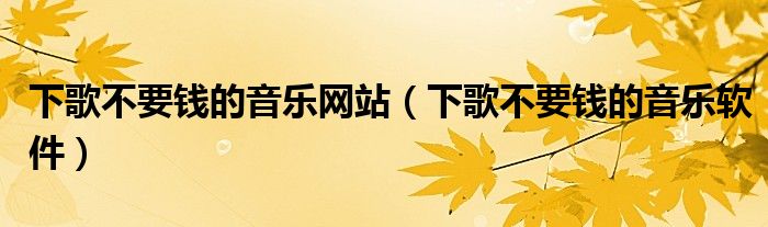 下歌不要钱的音乐网站(下歌不要钱的音乐软件)