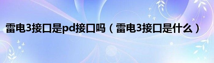 雷电3接口是pd接口吗(雷电3接口是什么)