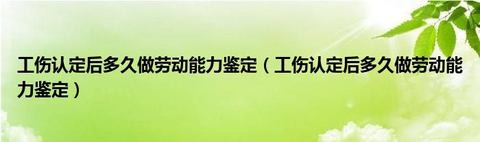 工伤认定后多久做劳动能力鉴定(工伤认定后多久做劳动能力鉴定)