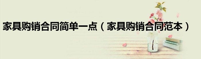 家具购销合同简单一点(家具购销合同范本)