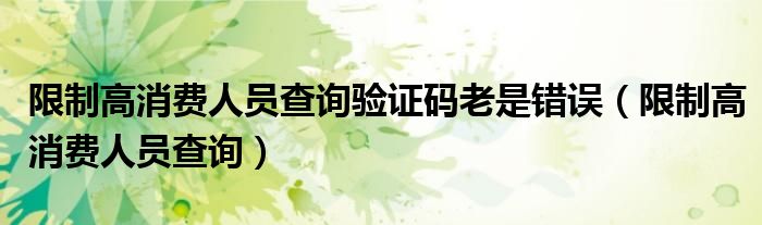 限制高消费人员查询验证码老是错误(限制高消费人员查询)