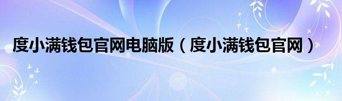 度小满钱包官网电脑版(度小满钱包官网)