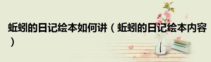 蚯蚓的日记绘本如何讲(蚯蚓的日记绘本内容)