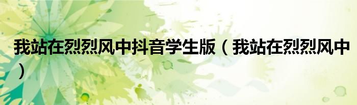 我站在烈烈风中抖音学生版(我站在烈烈风中)