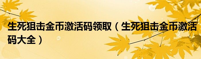 生死狙击金币激活码领取(生死狙击金币激活码大全)