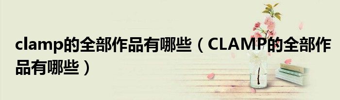 clamp的全部作品有哪些(CLAMP的全部作品有哪些)