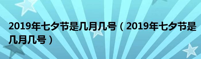 2019年七夕节是几月几号(2019年七夕节是几月几号)