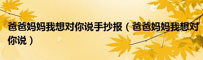 爸爸妈妈我想对你说手抄报(爸爸妈妈我想对你说)