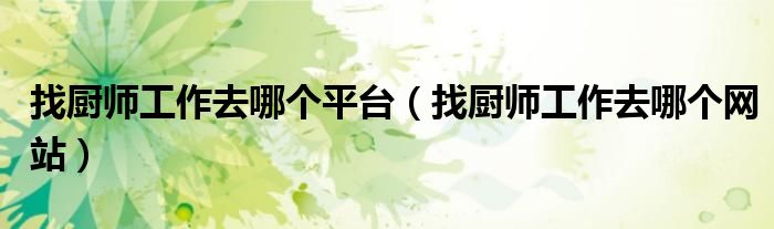 找厨师工作去哪个平台(找厨师工作去哪个网站)