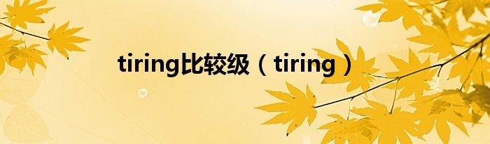 tiring比较级（tiring）