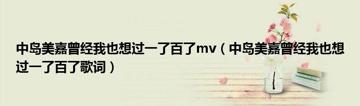 中岛美嘉曾经我也想过一了百了mv(中岛美嘉曾经我也想过一了百了歌词)