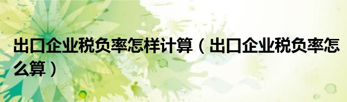 出口企业税负率怎样计算(出口企业税负率怎么算)