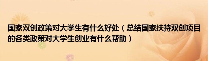 国家双创政策对大学生有什么好处(总结国家扶持双创项目的各类政策对大学生创业有什么帮助)