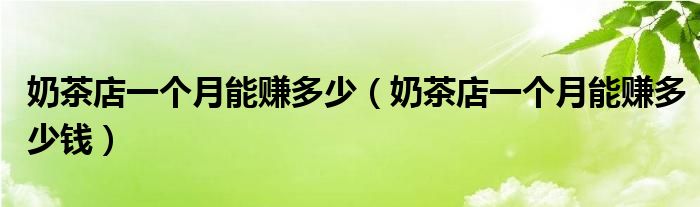 奶茶店一个月能赚多少(奶茶店一个月能赚多少钱)