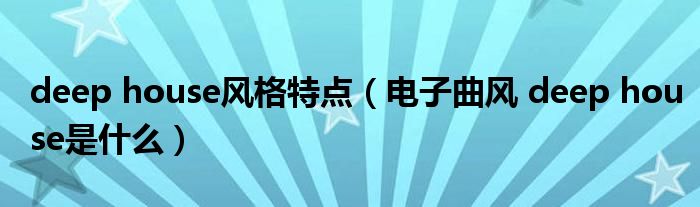 deep house风格特点(电子曲风 deep house是什么)
