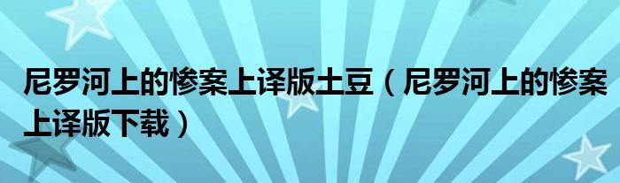 尼罗河上的惨案上译版土豆(尼罗河上的惨案上译版下载)