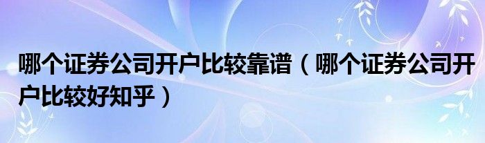 哪个证券公司开户比较靠谱(哪个证券公司开户比较好知乎)