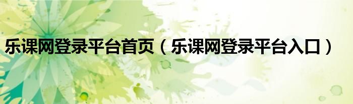 乐课网登录平台首页(乐课网登录平台入口)