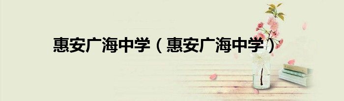 惠安广海中学(惠安广海中学)