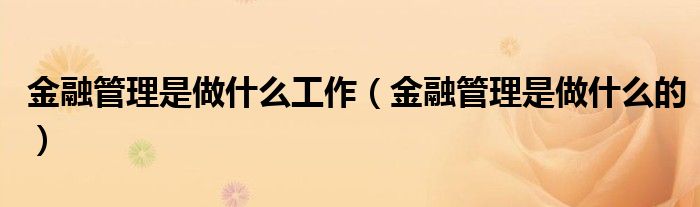 金融管理是做什么工作（金融管理是做什么的）