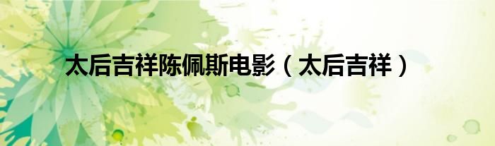 太后吉祥陈佩斯电影(太后吉祥)