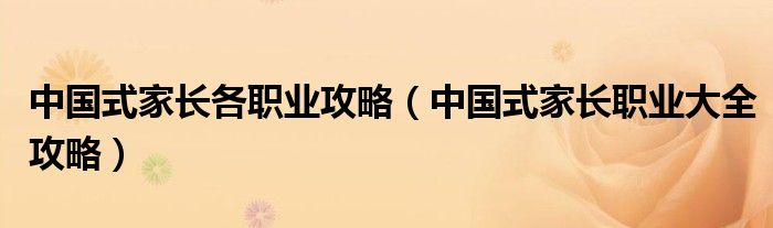 中国式家长各职业攻略(中国式家长职业大全攻略)