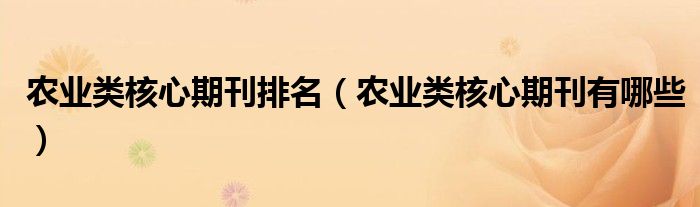 农业类核心期刊排名(农业类核心期刊有哪些)