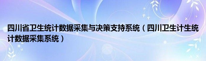 四川省卫生统计数据采集与决策支持系统(四川卫生计生统计数据采集系统)