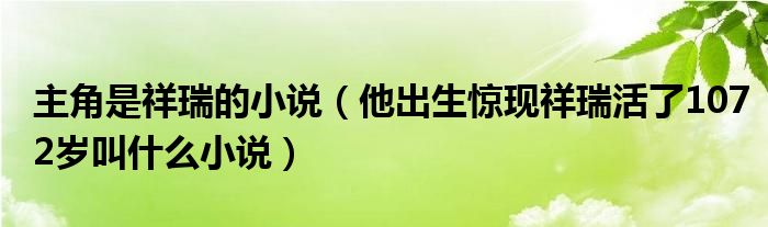 主角是祥瑞的小说(他出生惊现祥瑞活了1072岁叫什么小说)