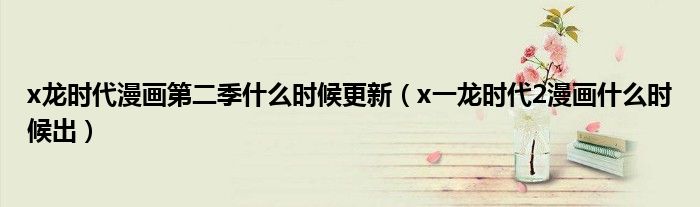 x龙时代漫画第二季什么时候更新(x一龙时代2漫画什么时候出)