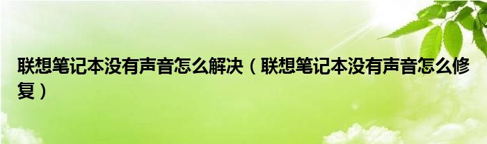 联想笔记本没有声音怎么解决(联想笔记本没有声音怎么修复)