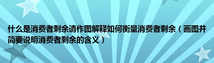 什么是消费者剩余请作图解释如何衡量消费者剩余(画图并简要说明消费者剩余的含义)
