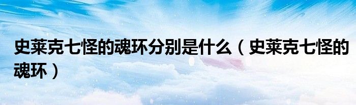 史莱克七怪的魂环分别是什么(史莱克七怪的魂环)