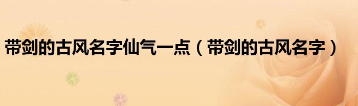 带剑的古风名字仙气一点(带剑的古风名字)