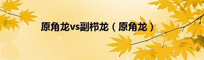 原角龙vs副栉龙(原角龙)