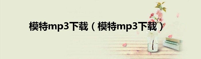 模特mp3下载(模特mp3下载)