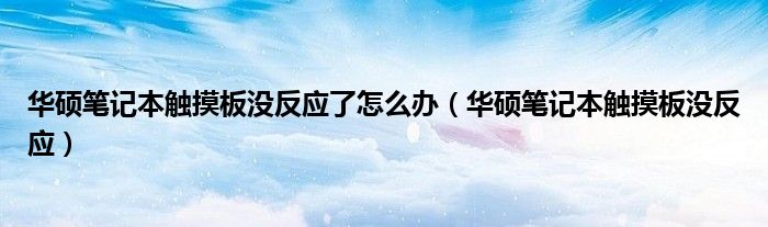 华硕笔记本触摸板没反应了怎么办(华硕笔记本触摸板没反应)