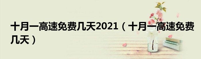 十月一高速免费几天2021(十月一高速免费几天)