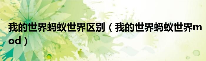 我的世界蚂蚁世界区别(我的世界蚂蚁世界mod)