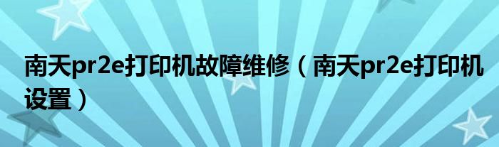 南天pr2e打印机故障维修(南天pr2e打印机设置)