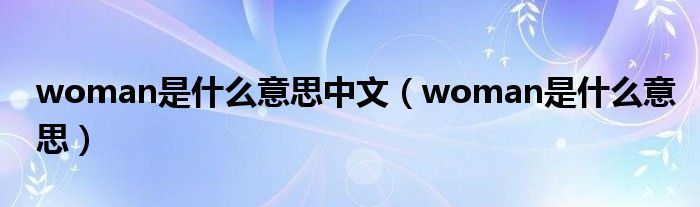 woman是什么意思中文(woman是什么意思)