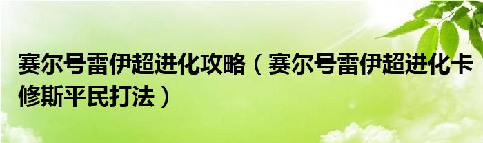 赛尔号雷伊超进化攻略(赛尔号雷伊超进化卡修斯平民打法)