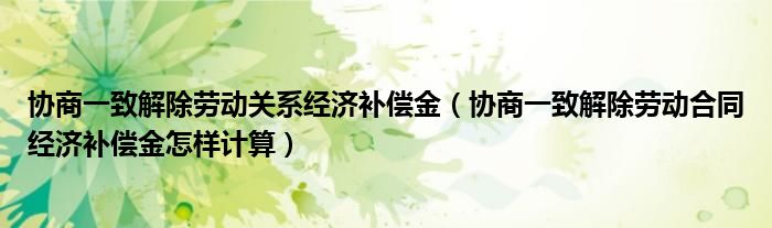 协商一致解除劳动关系经济补偿金(协商一致解除劳动合同经济补偿金怎样计算)