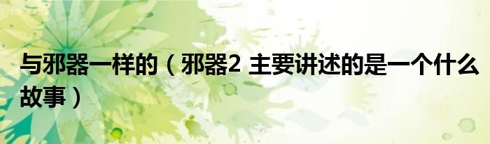与邪器一样的(邪器2 主要讲述的是一个什么故事)