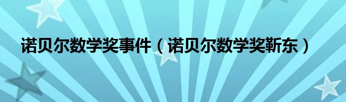 诺贝尔数学奖事件(诺贝尔数学奖靳东)