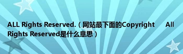 ALL Rights Reserved.(网站最下面的Copyright All Rights Reserved是什么意思)
