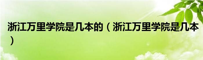 浙江万里学院是几本的(浙江万里学院是几本)