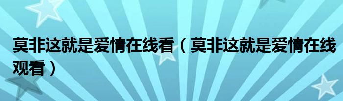 莫非这就是爱情在线看(莫非这就是爱情在线观看)