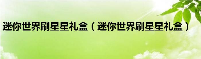 迷你世界刷星星礼盒(迷你世界刷星星礼盒)
